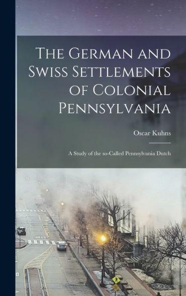 The German and Swiss Settlements of Colonial Pennsylvania: a Study of the So-called Pennsylvania Dutch - Oscar 1856-1929 Kuhns