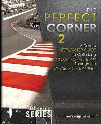 The Perfect Corner 2: A Driver's Step-by-Step Guide to Optimizing Complex Sections Through the Physics of Racing - Paradigm Shift Driver Development