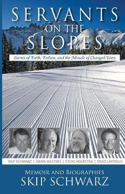 Servants on the Slopes: Stories of Faith, Failure, and the Miracle of Changed Lives - Skip Schwarz