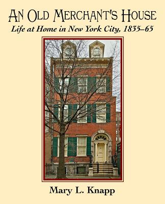 An Old Merchant's House: Life at Home in New York City 1835-1865 - Mary L. Knapp
