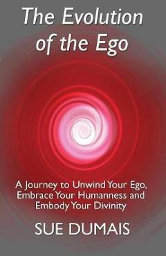 Coperta cărții 'The Evolution of the Ego: A Journey to Unwind Your Ego, Embrace Your Humanness and Embody Your Divinity - Sue Dumais'