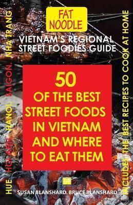 Vietnam's Regional Street Foodies Guide: Fifty Of The Best Street Foods In Vietnam And Where To Eat Them - Bruce Blanshard