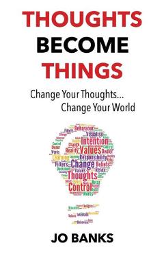 Coperta cărții 'Thoughts Become Things: Change Your Thoughts, Change Your World - Jo Banks'