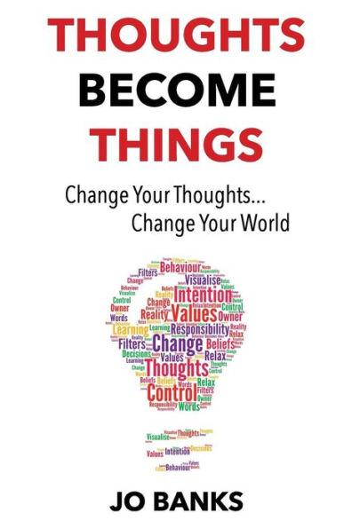 Thoughts Become Things: Change Your Thoughts, Change Your World - Jo Banks