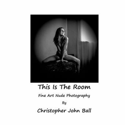 This Is The Room: Fine Art Nude Photography - Christopher John Ball