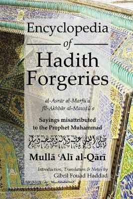 Encyclopedia of Hadith Forgeries: Al-Asrar Al-Marfu'a Fil-Akhbar Al-Mawdu'a: Sayings Misattributed to the Prophet Muhammad - Mulla Ali B. Sultan Muhammad Al-qari