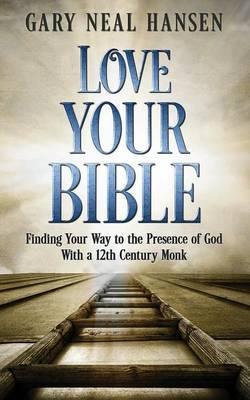 Love Your Bible: Finding Your Way to the Presence of God with a 12th Century Monk - Gary Neal Hansen