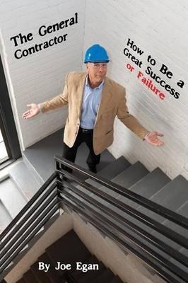 The General Contractor - How to Be a Great Success or Failure - Joe Egan