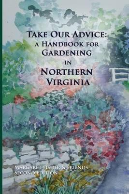Take Our Advice: A Handbook for Gardening in Northern Virginia - Margaret Fisher