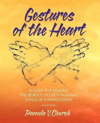 Gestures of the Heart, Second Edition: A guide for healing the residue of life's traumas: Songs of manifestation - Pamela Church