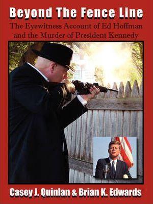 Beyond the Fence Line: The Eyewitness Account of Ed Hoffman and the Murder of President John F. Kennedy - Casey J. Quinlan