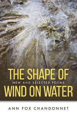 The Shape of Wind on Water: New and Selected Poems - Ann Fox Chandonnet