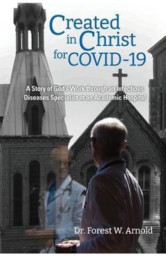 Poza produsului Created in Christ for COVID-19: The story of God's Work through an Infectious Diseases Specialist at an Academic Hospital - Forest W. Arnold