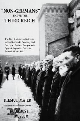 Non-Germans Under the Third Reich: The Nazi Judicial and Administrative System in Germany and Occupied Eastern Europe, with Special Regard to Occupied - Diemut Majer