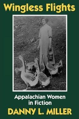 Wingless Flights: Appalachian Women in Fiction - Danny L. Miller