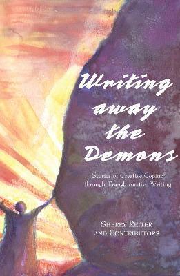 Writing Away the Demons: Stories of Creative Coping Through Transformative Writing - Sherry Reiter
