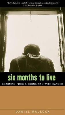 Six Months to Live: Learning from a Young Man with Cancer - Daniel Hallock