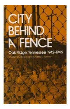 City Behind Fence: Oak Ridge, Tennessee, 1942-1946 - Charles W. Johnson