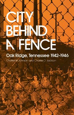 City Behind Fence: Oak Ridge, Tennessee, 1942-1946 - Charles W. Johnson