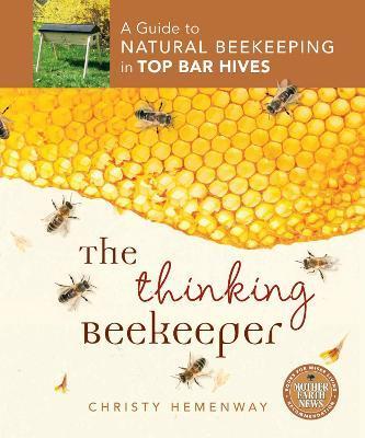 The Thinking Beekeeper: A Guide to Natural Beekeeping in Top Bar Hives - Christy Hemenway