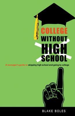 College Without High School: A Teenager's Guide to Skipping High School and Going to College - Blake Boles