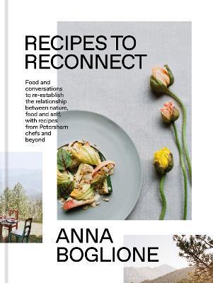 Recipes to Reconnect: Food and Conversations to Re-Establish the Relationship Between Nature, Food and Self - Anna Boglione