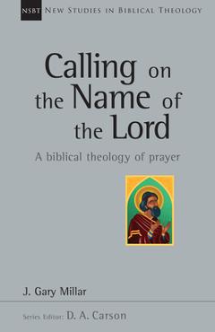 Coperta cărții 'Calling on the Name of the Lord: A Biblical Theology of Prayer - Gary Millar'