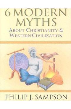 Coperta cărții '6 Modern Myths About Christianity & Western Civilization - Philip J. Sampson'