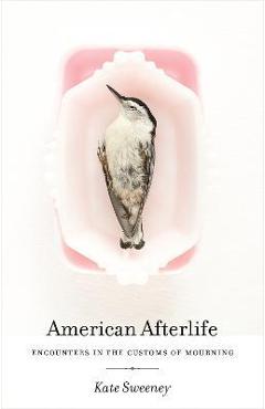 Poza produsului American Afterlife: Encounters in the Customs of Mourning - Kate Sweeney