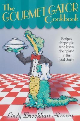 The Gourmet Gator Cookbook: Recipes for People Who Know Their Place in the Food Chain - Lindy Brookhart Stevens