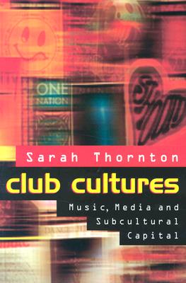 Club Cultures: Music, Media, and Subcultural Capital - Sarah Thornton