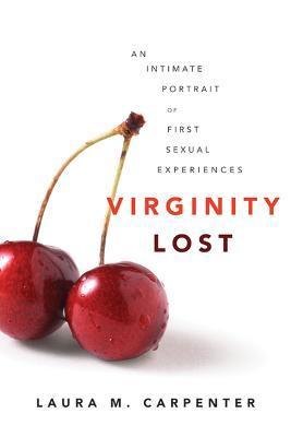 Virginity Lost: An Intimate Portrait of First Sexual Experiences - Laura Carpenter
