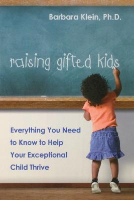 Raising Gifted Kids: Everything You Need to Know to Help Your Exceptional Child Thrive - Barbara Klein