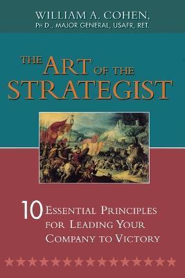 The Art of the Strategist: 10 Essential Principles for Leading Your Company to Victory - William Cohen