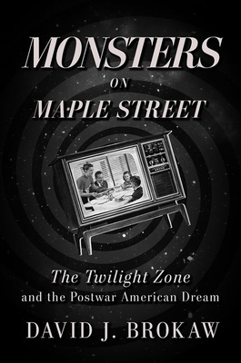 Monsters on Maple Street: The Twilight Zone and the Postwar American Dream - David J. Brokaw