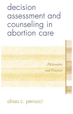 Decision Assessment and Counseling in Abortion Care: Philosophy and Practice - Alissa C. Perrucci