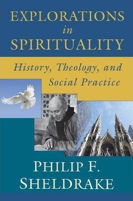 Explorations in Spirituality: History, Theology, and Social Practice - Philip F. Sheldrake
