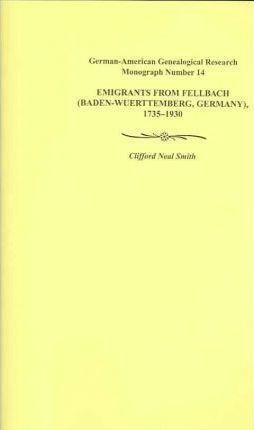Emigrants from Fellbach (Baden-Wuerttemberg, Germany), 1735-1930. German-American Genealogical Research Monograph Number 14 - Clifford Neal Smith