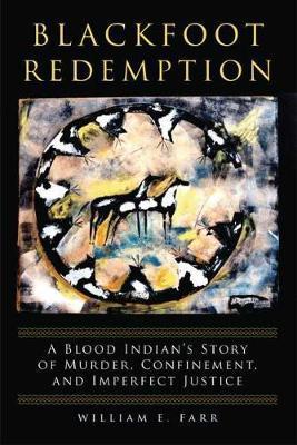Blackfoot Redemption: A Blood Indian's Story of Murder, Confinement, and Imperfect Justice - William E. Farr