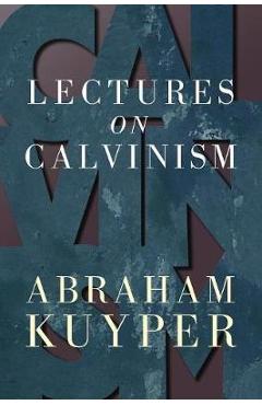 Coperta cărții 'Lectures on Calvinism - Abraham Kuyper'