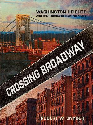 Crossing Broadway: Washington Heights and the Promise of New York City - Robert W. Snyder