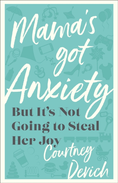Mama's Got Anxiety: But It's Not Going to Steal Her Joy - Courtney Devich
