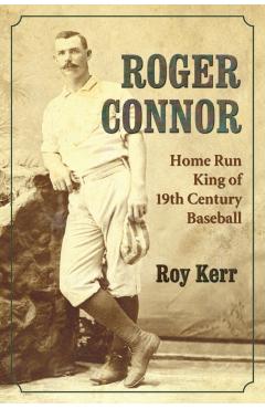 Coperta cărții 'Roger Connor: Home Run King of 19th Century Baseball - Roy Kerr'