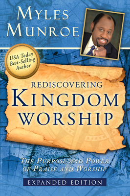 Rediscovering Kingdom Worship: The Purpose and Power of Praise and Worship - Myles Munroe