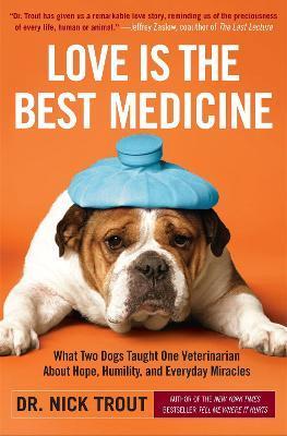 Love Is the Best Medicine: What Two Dogs Taught One Veterinarian about Hope, Humility, and Everyday Miracles - Nick Trout