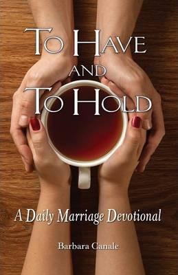 To Have and to Hold: A Daily Marriage Devotional - Barbara Canale