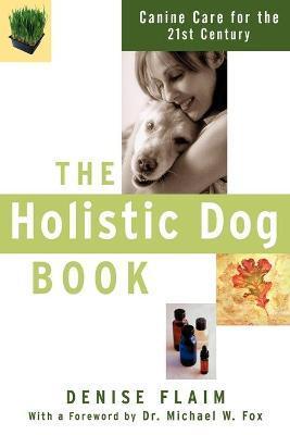 The Holistic Dog Book: Canine Care for the 21st Century - Denise Flaim