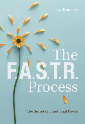 The F.A.S.T.R. Process: The Secret of Emotional Power - Liz Barallon