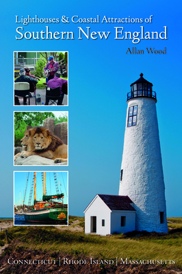 Lighthouses and Coastal Attractions of Southern New England: Connecticut, Rhode Island, and Massachusetts - Allan Wood