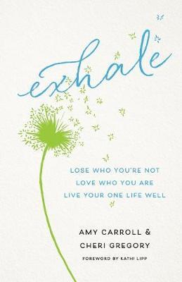 Exhale: Lose Who You're Not, Love Who You Are, Live Your One Life Well - Amy Carroll